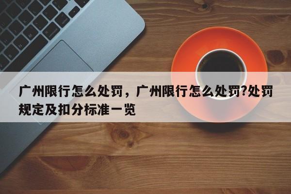 广州限行怎么处罚，广州限行怎么处罚?处罚规定及扣分标准一览-第1张图片-我家生活百科