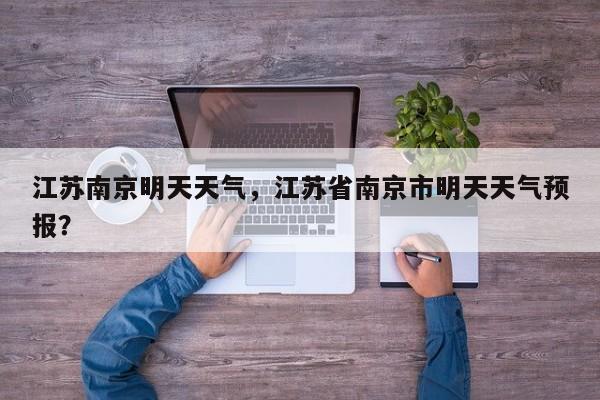 江苏南京明天天气，江苏省南京市明天天气预报？-第1张图片-我家生活百科