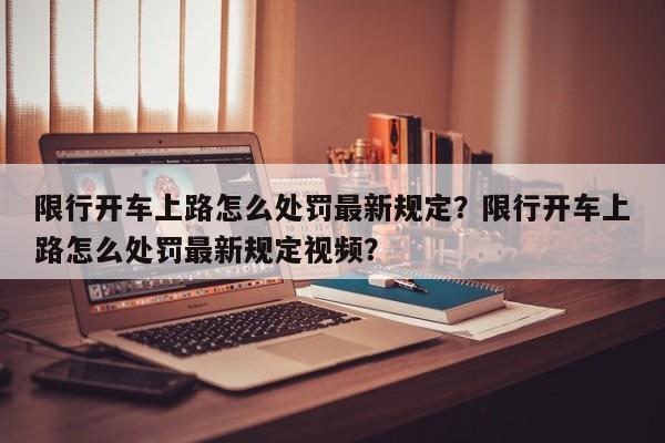 限行开车上路怎么处罚最新规定？限行开车上路怎么处罚最新规定视频？-第1张图片-我家生活百科