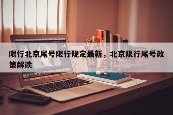 限行北京尾号限行规定最新，北京限行尾号政策解读-第1张图片-我家生活百科