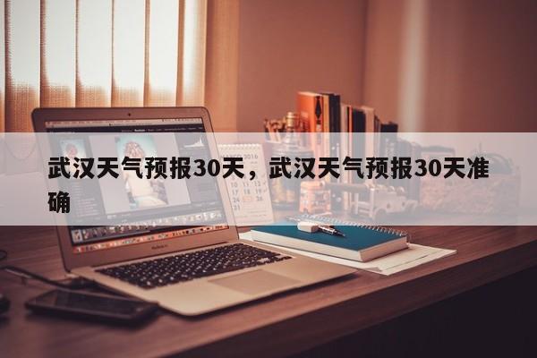 武汉天气预报30天，武汉天气预报30天准确-第1张图片-我家生活百科