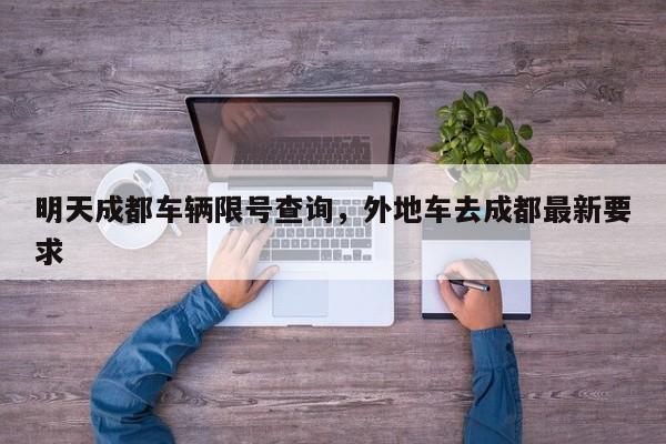 明天成都车辆限号查询，外地车去成都最新要求-第1张图片-我家生活百科