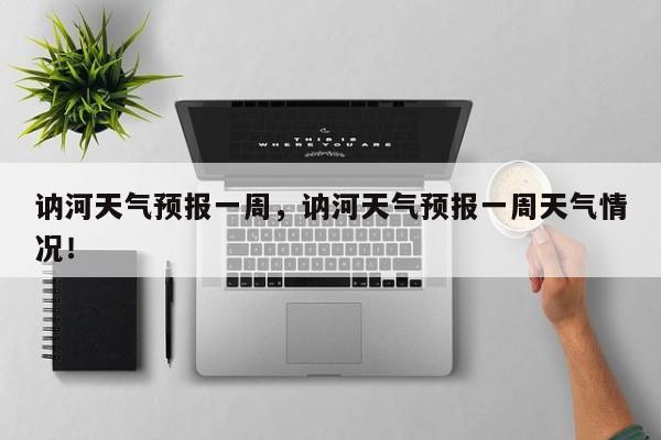 讷河天气预报一周，讷河天气预报一周天气情况！-第1张图片-我家生活百科