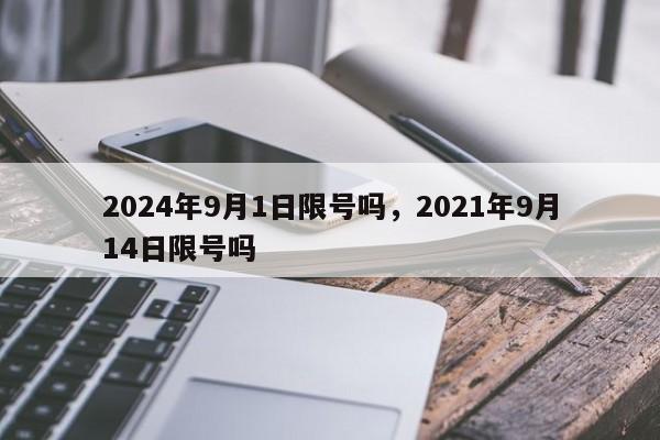 2024年9月1日限号吗，2021年9月14日限号吗-第1张图片-我家生活百科