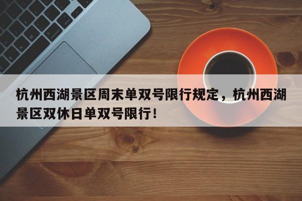杭州西湖景区周末单双号限行规定，杭州西湖景区双休日单双号限行！-第1张图片-我家生活百科