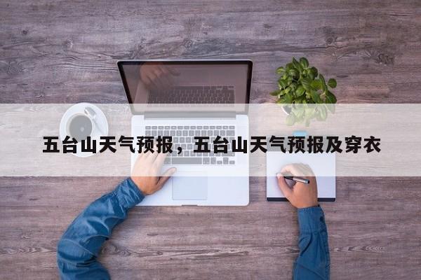 五台山天气预报，五台山天气预报及穿衣-第1张图片-我家生活百科