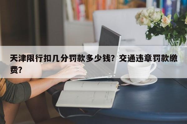 天津限行扣几分罚款多少钱？交通违章罚款缴费？-第1张图片-我家生活百科
