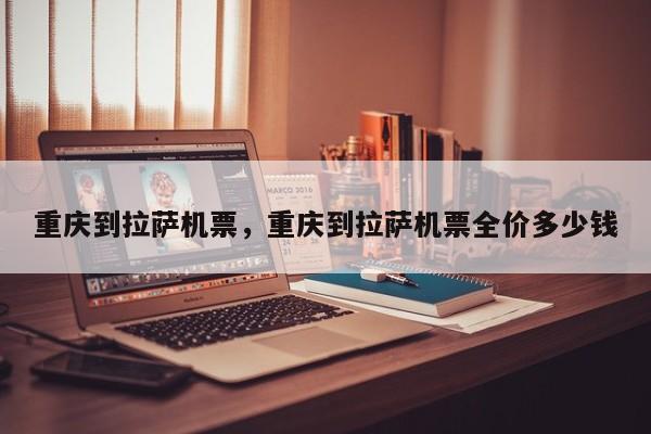 重庆到拉萨机票，重庆到拉萨机票全价多少钱-第1张图片-我家生活百科