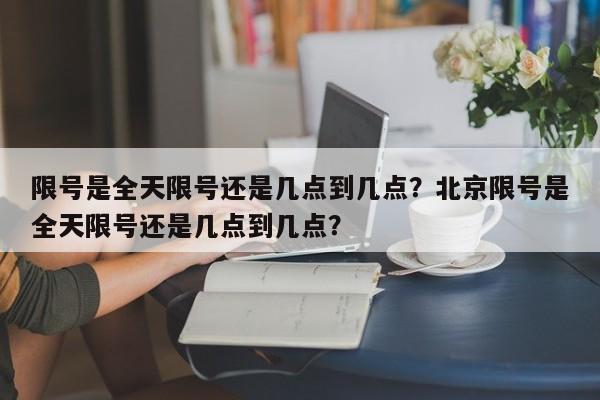 限号是全天限号还是几点到几点？北京限号是全天限号还是几点到几点？-第1张图片-我家生活百科