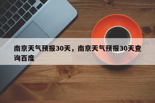 南京天气预报30天，南京天气预报30天查询百度-第1张图片-我家生活百科