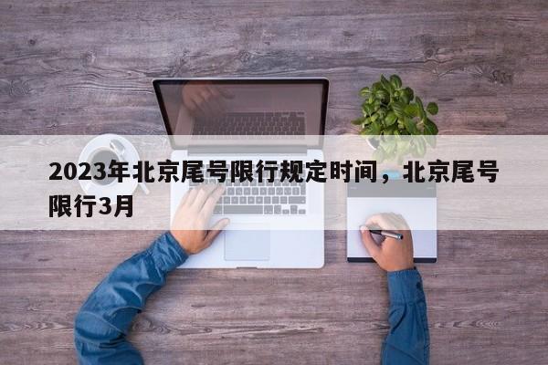 2023年北京尾号限行规定时间，北京尾号限行3月-第1张图片-我家生活百科