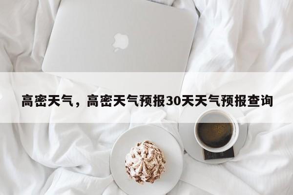 高密天气，高密天气预报30天天气预报查询-第1张图片-我家生活百科