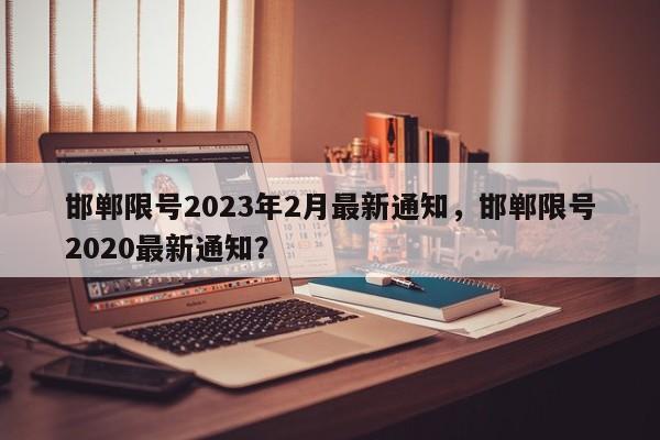 邯郸限号2023年2月最新通知，邯郸限号2020最新通知？-第1张图片-我家生活百科