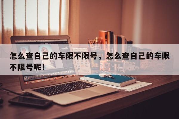 怎么查自己的车限不限号，怎么查自己的车限不限号呢！-第1张图片-我家生活百科