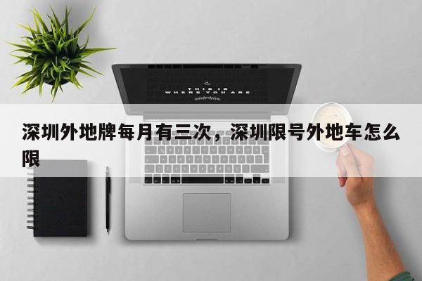 深圳外地牌每月有三次，深圳限号外地车怎么限-第1张图片-我家生活百科