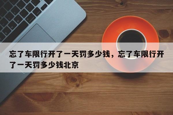 忘了车限行开了一天罚多少钱，忘了车限行开了一天罚多少钱北京-第1张图片-我家生活百科