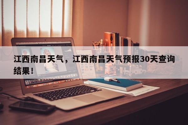 江西南昌天气，江西南昌天气预报30天查询结果！-第1张图片-我家生活百科