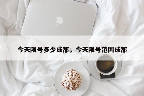 今天限号多少成都，今天限号范围成都-第1张图片-我家生活百科