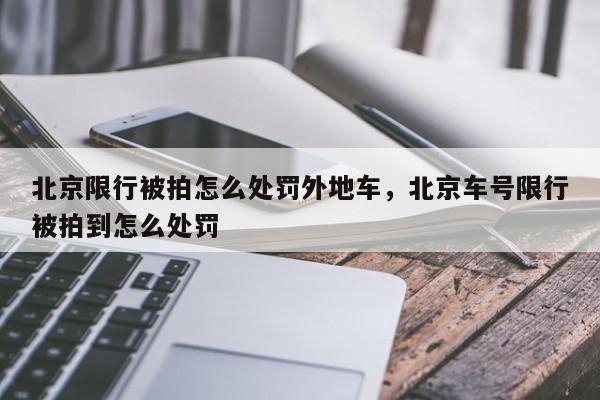 北京限行被拍怎么处罚外地车，北京车号限行被拍到怎么处罚-第1张图片-我家生活百科
