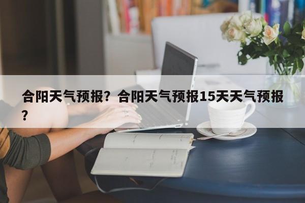 合阳天气预报？合阳天气预报15天天气预报？-第1张图片-我家生活百科