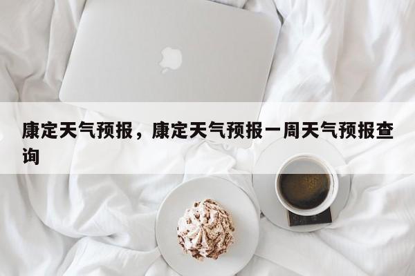 康定天气预报，康定天气预报一周天气预报查询-第1张图片-我家生活百科