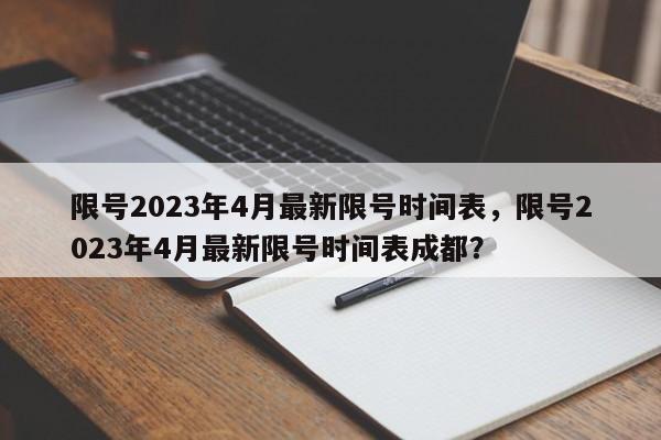 限号2023年4月最新限号时间表，限号2023年4月最新限号时间表成都？-第1张图片-我家生活百科
