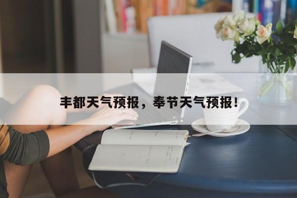 丰都天气预报，奉节天气预报！-第1张图片-我家生活百科