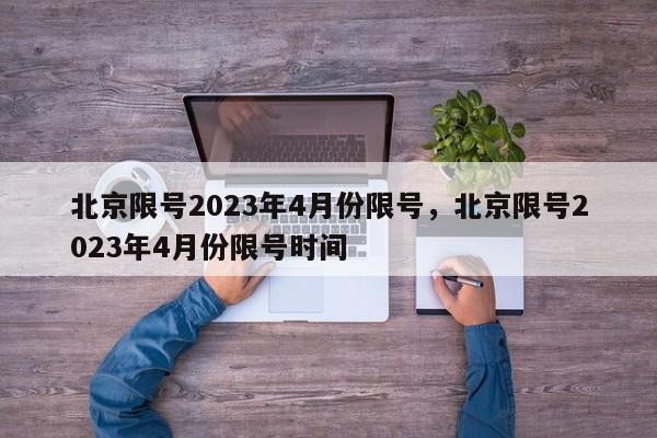 北京限号2023年4月份限号，北京限号2023年4月份限号时间-第1张图片-我家生活百科
