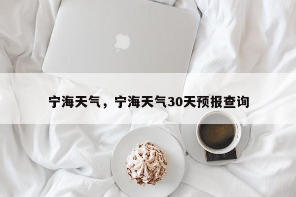 宁海天气，宁海天气30天预报查询-第1张图片-我家生活百科