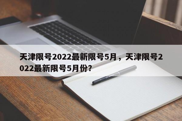 天津限号2022最新限号5月，天津限号2022最新限号5月份？-第1张图片-我家生活百科