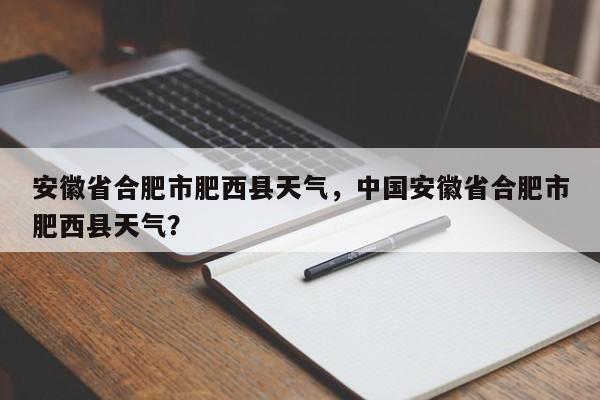 安徽省合肥市肥西县天气，中国安徽省合肥市肥西县天气？-第1张图片-我家生活百科