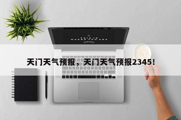 天门天气预报，天门天气预报2345！-第1张图片-我家生活百科
