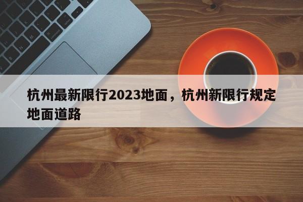 杭州最新限行2023地面，杭州新限行规定地面道路-第1张图片-我家生活百科