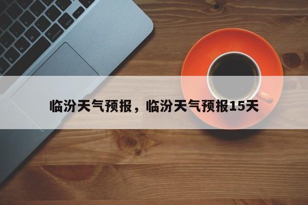 临汾天气预报，临汾天气预报15天-第1张图片-我家生活百科