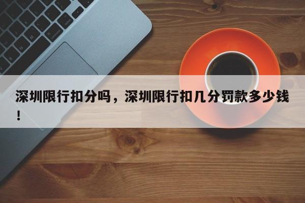 深圳限行扣分吗，深圳限行扣几分罚款多少钱！-第1张图片-我家生活百科