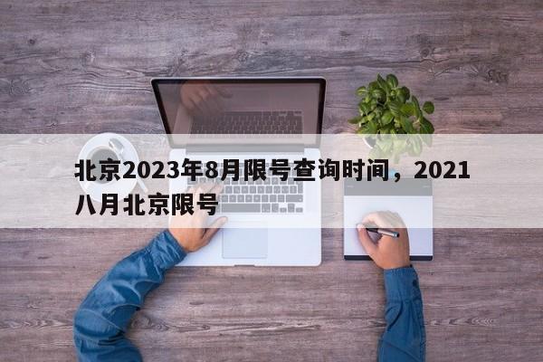 北京2023年8月限号查询时间，2021八月北京限号-第1张图片-我家生活百科