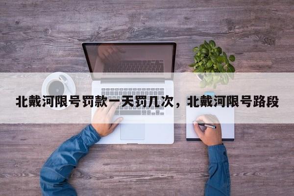 北戴河限号罚款一天罚几次，北戴河限号路段-第1张图片-我家生活百科