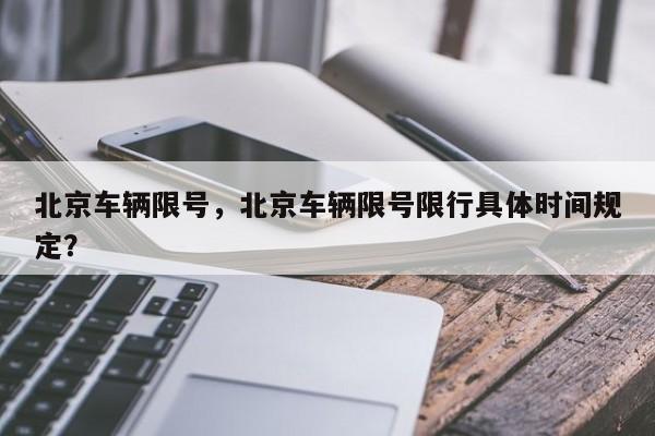 北京车辆限号，北京车辆限号限行具体时间规定？-第1张图片-我家生活百科