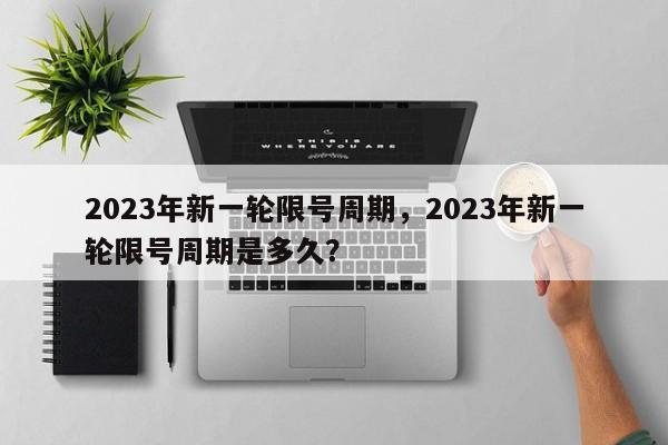 2023年新一轮限号周期，2023年新一轮限号周期是多久？-第1张图片-我家生活百科