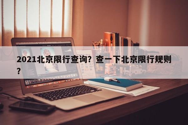 2021北京限行查询？查一下北京限行规则？-第1张图片-我家生活百科