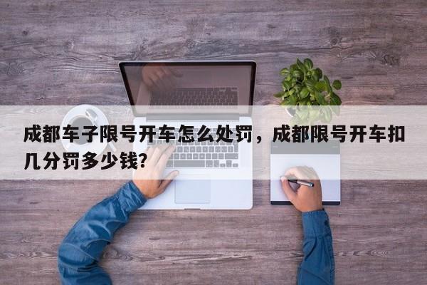 成都车子限号开车怎么处罚，成都限号开车扣几分罚多少钱？-第1张图片-我家生活百科