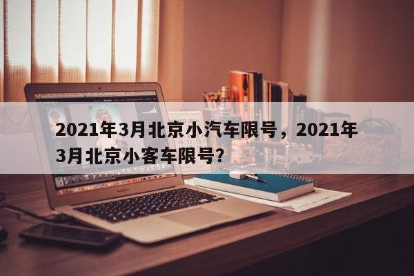 2021年3月北京小汽车限号，2021年3月北京小客车限号？-第1张图片-我家生活百科