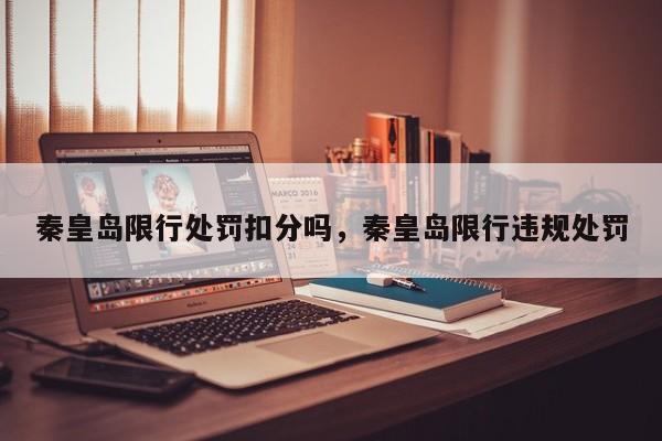 秦皇岛限行处罚扣分吗，秦皇岛限行违规处罚-第1张图片-我家生活百科