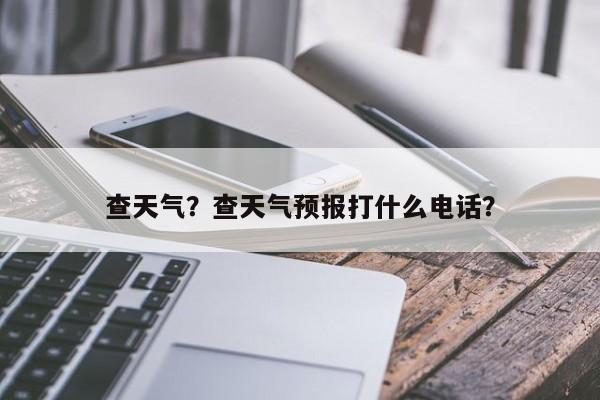 查天气？查天气预报打什么电话？-第1张图片-我家生活百科