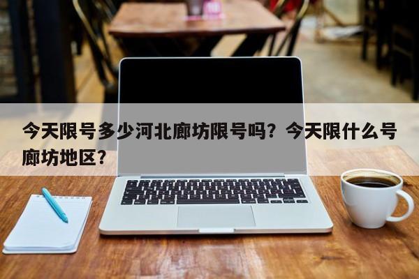 今天限号多少河北廊坊限号吗？今天限什么号廊坊地区？-第1张图片-我家生活百科