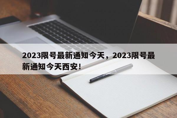 2023限号最新通知今天，2023限号最新通知今天西安！-第1张图片-我家生活百科