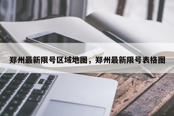 郑州最新限号区域地图，郑州最新限号表格图-第1张图片-我家生活百科