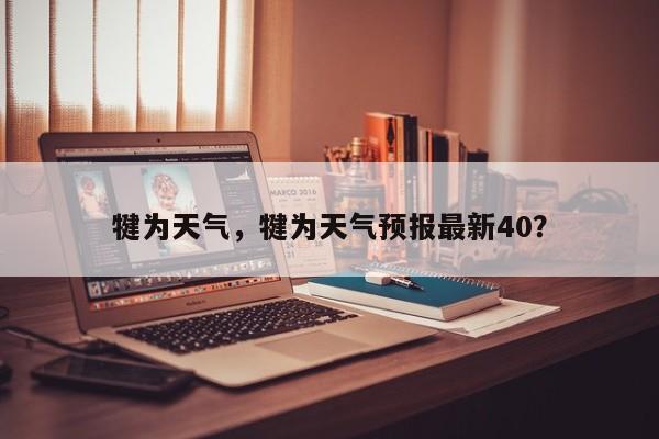 犍为天气，犍为天气预报最新40？-第1张图片-我家生活百科