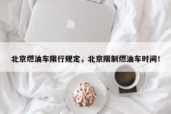 北京燃油车限行规定，北京限制燃油车时间！-第1张图片-我家生活百科