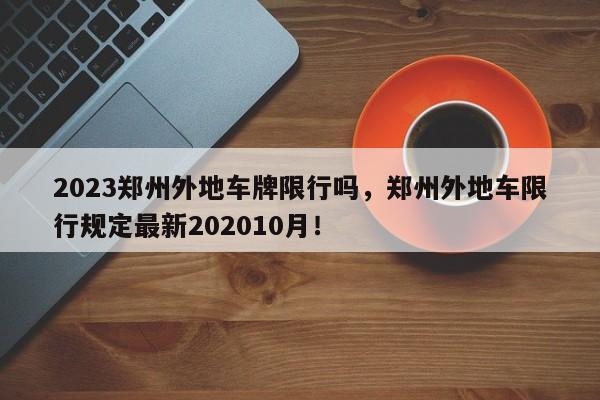 2023郑州外地车牌限行吗，郑州外地车限行规定最新202010月！-第1张图片-我家生活百科
